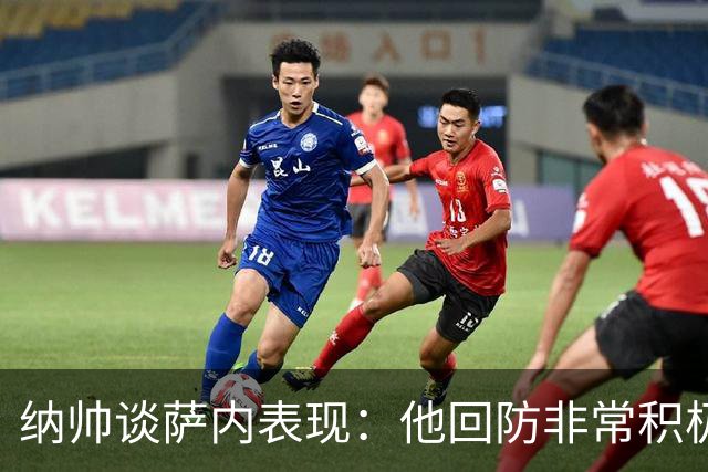纳帅谈萨内表现：他回防非常积极，阻断对手多次反击，必须表扬他
